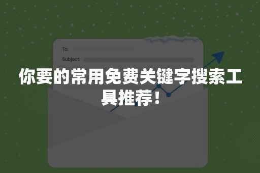 你要的常用免费关键字搜索工具推荐！