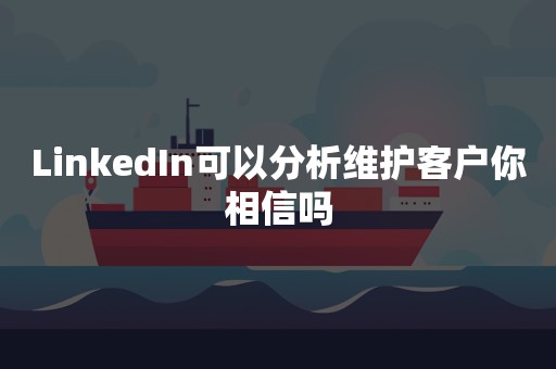 LinkedIn可以分析维护客户你相信吗