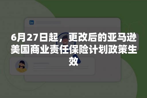 6月27日起，更改后的亚马逊美国商业责任保险计划政策生效