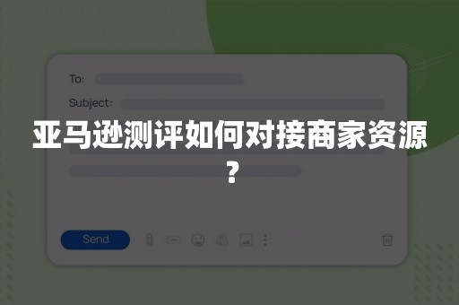 亚马逊测评如何对接商家资源？