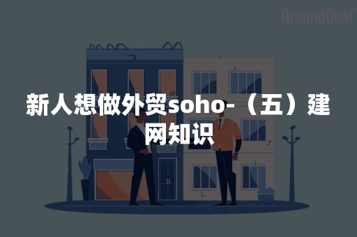 新人想做外贸soho-（五）建网知识