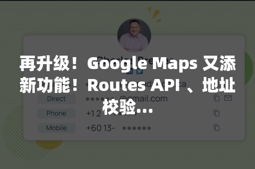 再升级！Google Maps 又添新功能！Routes API 、地址校验…