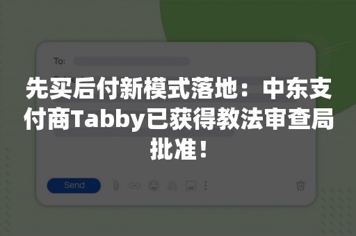 先买后付新模式落地：中东支付商Tabby已获得教法审查局批准！