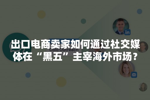 出口电商卖家如何通过社交媒体在“黑五”主宰海外市场？