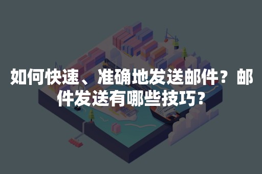 如何快速、准确地发送邮件？邮件发送有哪些技巧？