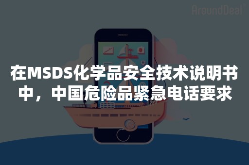 在MSDS化学品安全技术说明书中，中国危险品紧急电话要求