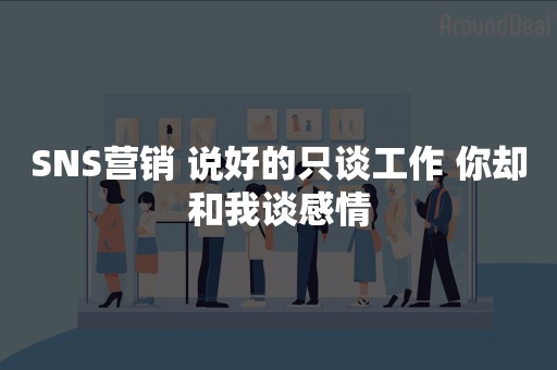 SNS营销 说好的只谈工作 你却和我谈感情