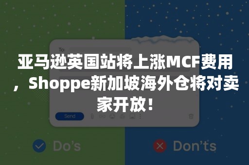 亚马逊英国站将上涨MCF费用，Shoppe新加坡海外仓将对卖家开放！