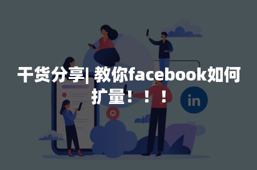 干货分享| 教你facebook如何扩量！！！