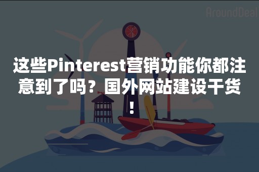 这些Pinterest营销功能你都注意到了吗？国外网站建设干货！