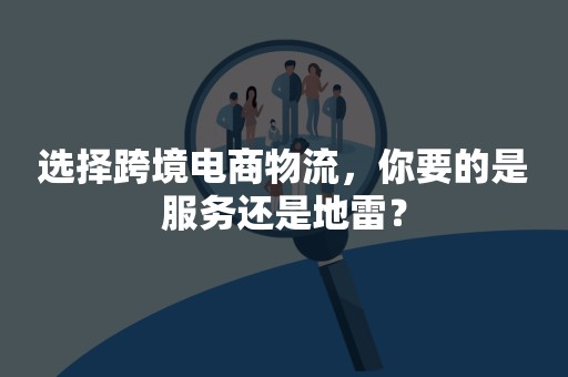 选择跨境电商物流，你要的是服务还是地雷？