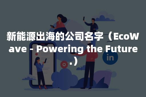 新能源出海的公司名字（EcoWave - Powering the Future.）