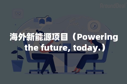 海外新能源项目（Powering the future, today.）