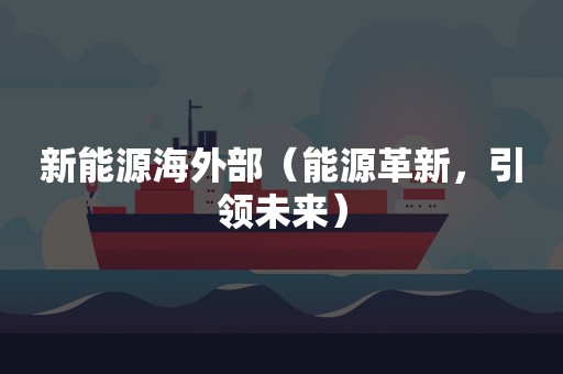 新能源海外部（能源革新，引领未来）