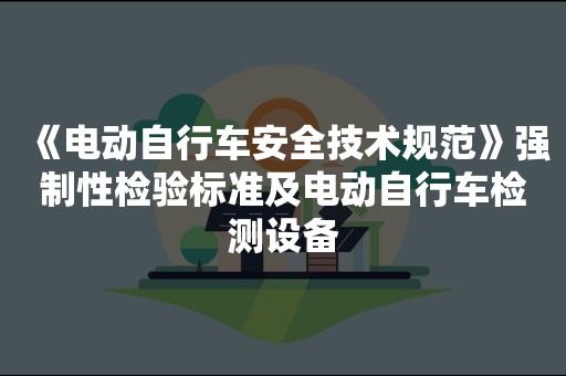 《电动自行车安全技术规范》强制性检验标准及电动自行车检测设备