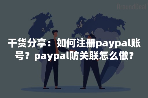 干货分享：如何注册paypal账号？paypal防关联怎么做？