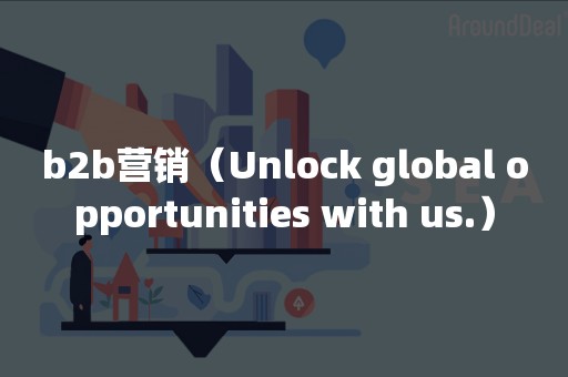 b2b营销（Unlock global opportunities with us.）