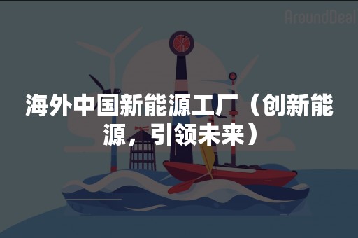 海外中国新能源工厂（创新能源，引领未来）