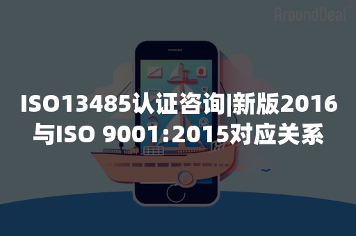 ISO13485认证咨询|新版2016与ISO 9001:2015对应关系