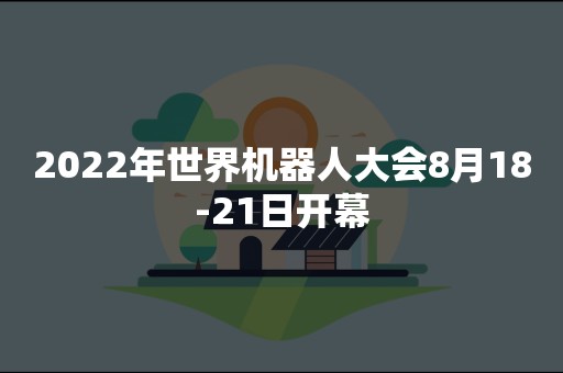 2022年世界机器人大会8月18-21日开幕