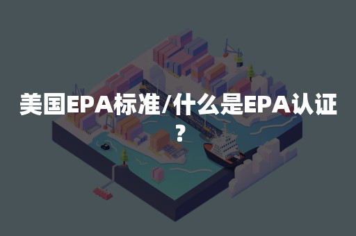 美国EPA标准/什么是EPA认证？