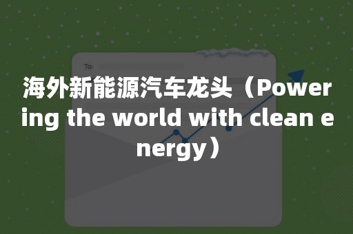 海外新能源汽车龙头（Powering the world with clean energy）