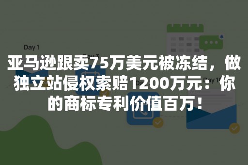 亚马逊跟卖75万美元被冻结，做独立站侵权索赔1200万元：你的商标专利价值百万！