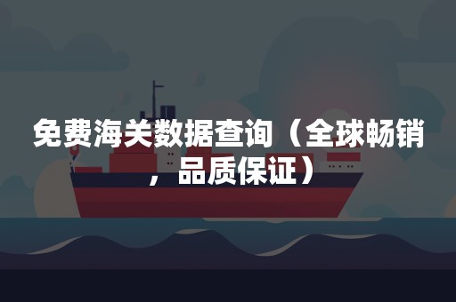 免费海关数据查询（全球畅销，品质保证）