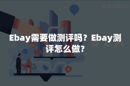 Ebay需要做测评吗？Ebay测评怎么做？