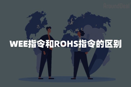 WEE指令和ROHS指令的区别