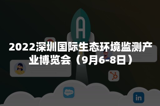 2022深圳国际生态环境监测产业博览会（9月6-8日）