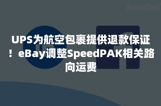 UPS为航空包裹提供退款保证！eBay调整SpeedPAK相关路向运费