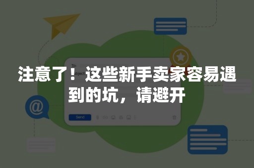 注意了！这些新手卖家容易遇到的坑，请避开