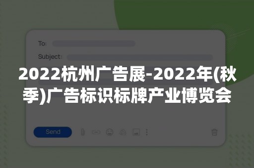 2022杭州广告展-2022年(秋季)广告标识标牌产业博览会