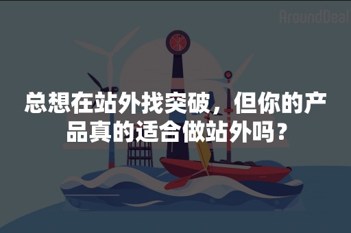 总想在站外找突破，但你的产品真的适合做站外吗？