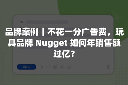 品牌案例｜不花一分广告费，玩具品牌 Nugget 如何年销售额过亿？