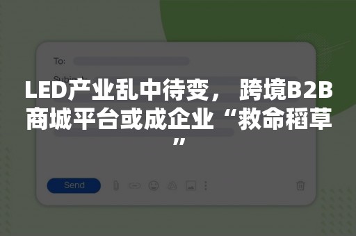 LED产业乱中待变， 跨境B2B商城平台或成企业“救命稻草”