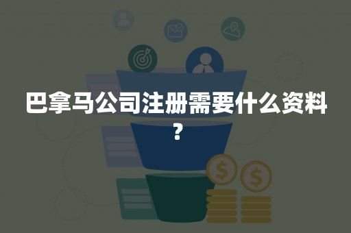 巴拿马公司注册需要什么资料？