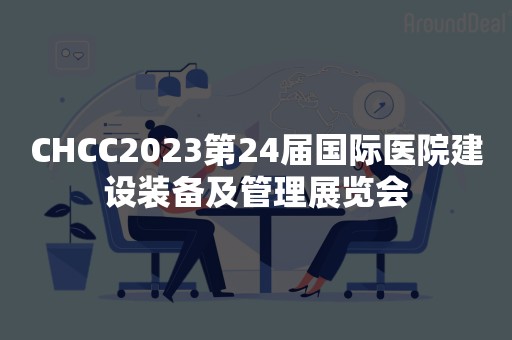 CHCC2023第24届国际医院建设装备及管理展览会