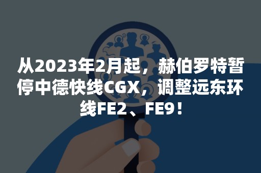 从2023年2月起，赫伯罗特暂停中德快线CGX，调整远东环线FE2、FE9！