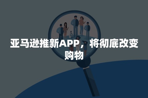 亚马逊推新APP，将彻底改变购物