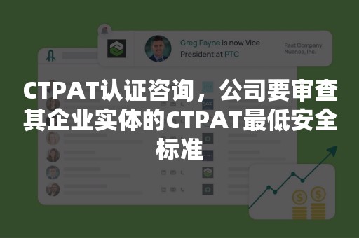 CTPAT认证咨询，公司要审查其企业实体的CTPAT最低安全标准