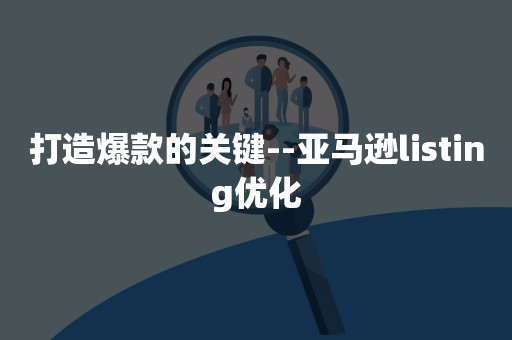 打造爆款的关键--亚马逊listing优化