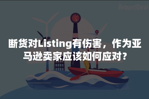 断货对Listing有伤害，作为亚马逊卖家应该如何应对？