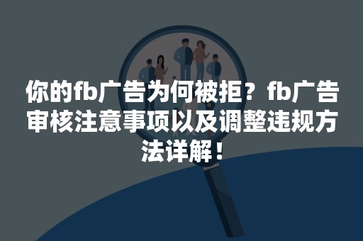 你的fb广告为何被拒？fb广告审核注意事项以及调整违规方法详解！