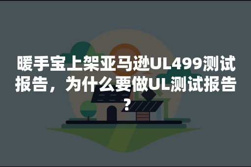 暖手宝上架亚马逊UL499测试报告，为什么要做UL测试报告？