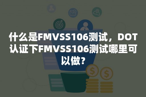 什么是FMVSS106测试，DOT认证下FMVSS106测试哪里可以做？