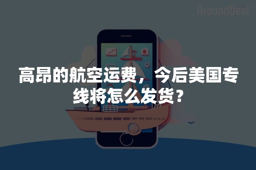 高昂的航空运费，今后美国专线将怎么发货？