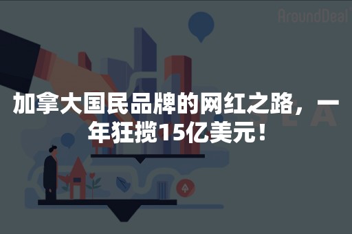 加拿大国民品牌的网红之路，一年狂揽15亿美元！