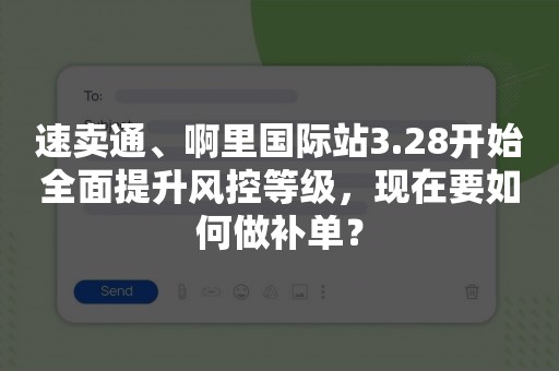 速卖通、啊里国际站3.28开始全面提升风控等级，现在要如何做补单？